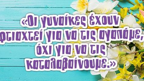 15 σοφές ατάκες που εξυμνούν την γυναίκα!